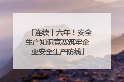 连续十六年！安全生产知识竞赛筑牢企业安全生产防线